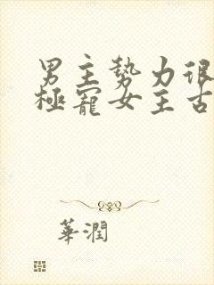 男主势力很强大极宠女主古言