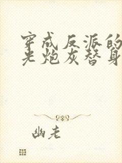 穿成反派的白月光炮灰替身后我成了万人迷