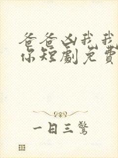 爸爸凶我我也爱你短剧免费观看