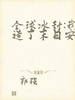 全球冰封:我打造了末日安全屋在线阅读