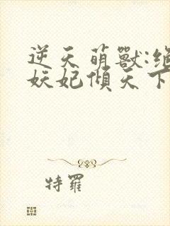 逆天萌兽:绝世妖妃倾天下完结版