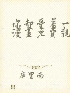 你却爱着一个他漫画免费观看下拉式