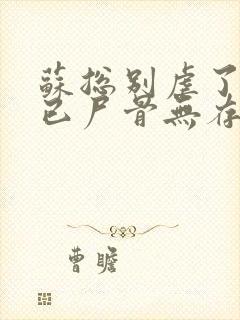 苏总别虐了夫人已尸骨无存短剧