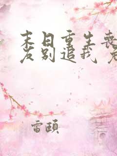 末日重生丧尸男友别追我 免费阅读