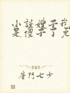 小说嫂子我真不是傻子了免费阅读