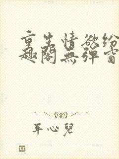 重生情欲纷纷笔趣阁无弹窗全文阅读