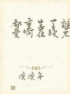 都重生了谁谈恋爱啊在线免费阅读