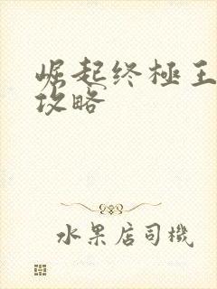 崛起终极王者 攻略