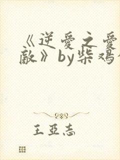 《逆爱之爱上情敌》by柴鸡蛋小说在线