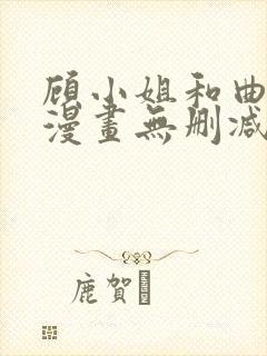 顾小姐和曲小姐漫画无删减