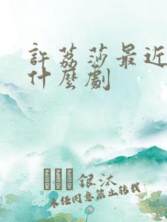 许荔莎最近演了什么剧