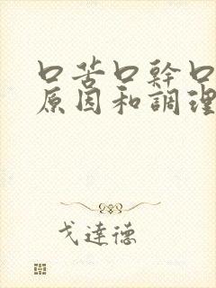 口苦口干口苦的原因和调理方法