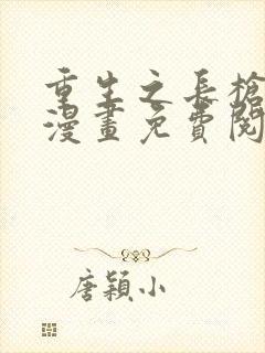 重生之长枪无敌漫画免费阅读