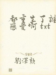 都重生了谁还谈恋爱啊 txt