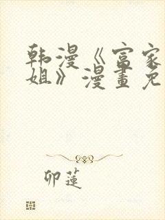 韩漫《富家女姐姐》漫画免费观看全