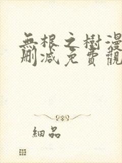 无根之树漫画未删减免费观看