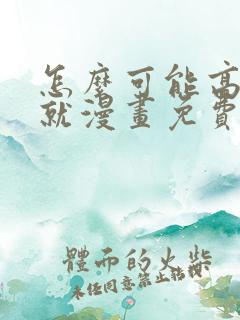 怎么可能高氵朝就漫画免费观看最新