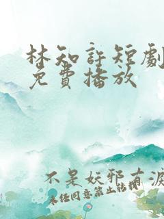 林知许短剧全集免费播放