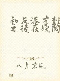 和反派有难同当之后在线阅读