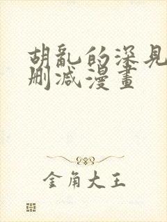 胡乱的深见君未删减漫画