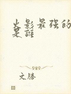 火影最强的忍者是谁