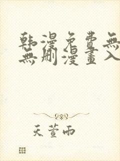 韩漫免费无羞遮无删漫画入口