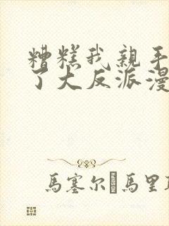 糟糕我亲手培养了大反派漫画免费阅读