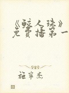 《鲛人珠》短剧免费播第一集