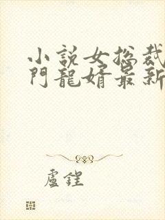 小说女总裁的上门龙婿最新章节