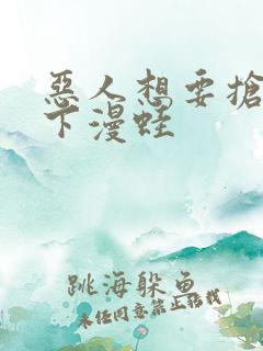 恶人想要抢救一下漫蛙