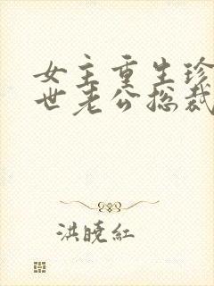 女主重生珍惜前世老公总裁甜宠文