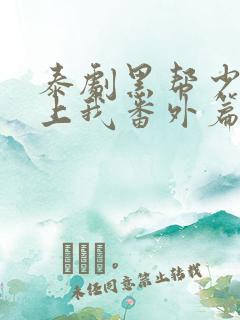 泰剧黑帮少爷爱上我番外篇