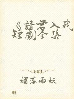 《请君入我怀》短剧全集
