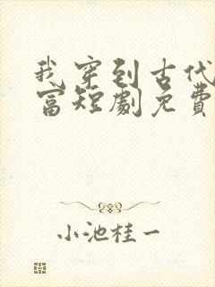 我穿到古代当首富短剧免费观看