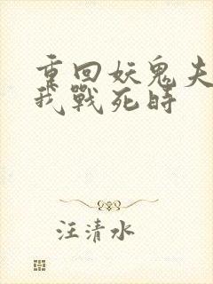 重回妖鬼夫君为我战死时