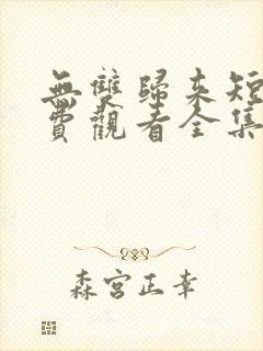 无双归来短剧免费观看全集