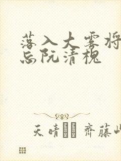 落入大雾将你遗忘阮清槐