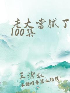 老大当腻了短剧100集