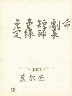 免费短剧命中注定缘归来