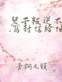 儿子叛逆不听话,写封信给他