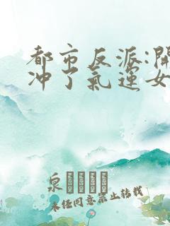 都市反派:开局冲了气运女主小说观看