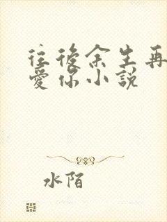 往后余生再不说爱你小说