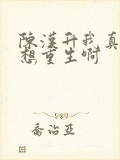 陈汉升我真的没想重生啊