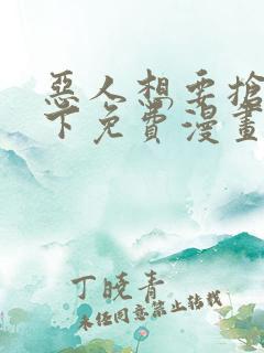 恶人想要抢救一下免费漫画在线观看