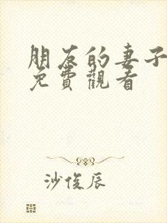 朋友的妻子韩漫免费观看