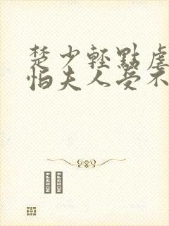 楚少轻点虐 我怕夫人受不住