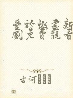 爱于燃尽新生短剧免费观看全集