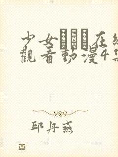 少女たちよ在线观看动漫4集免费观看