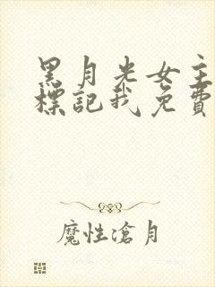 黑月光女主总想标记我免费阅读小说