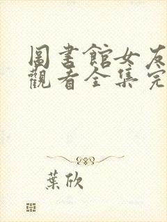 图书馆女友免费观看全集完整版动漫